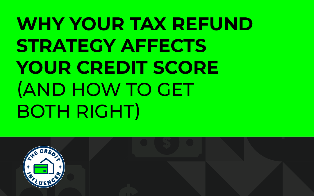 Why Your Tax Refund Strategy Affects Your Credit Score (And How to Get Both Right) 
