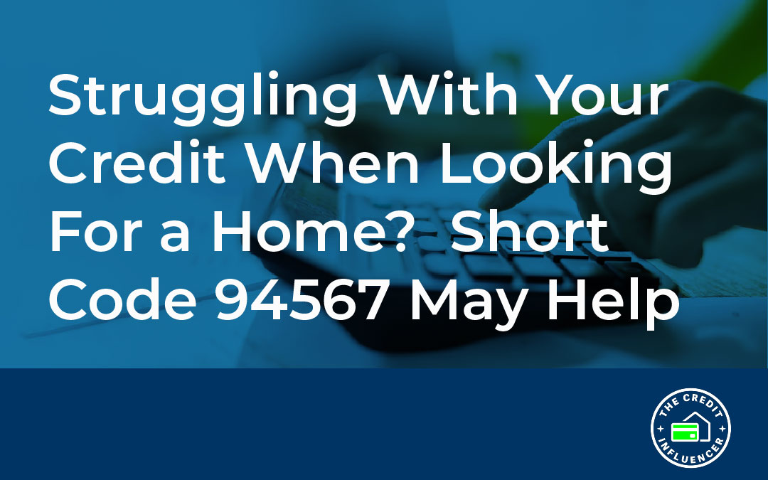 Struggling With Your Credit When Looking for a Home? Short Code 94567 May Help.